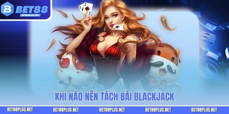 Khi nào nên tách bài Blackjack
